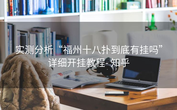 实测分析“福州十八扑到底有挂吗”详细开挂教程- 知乎