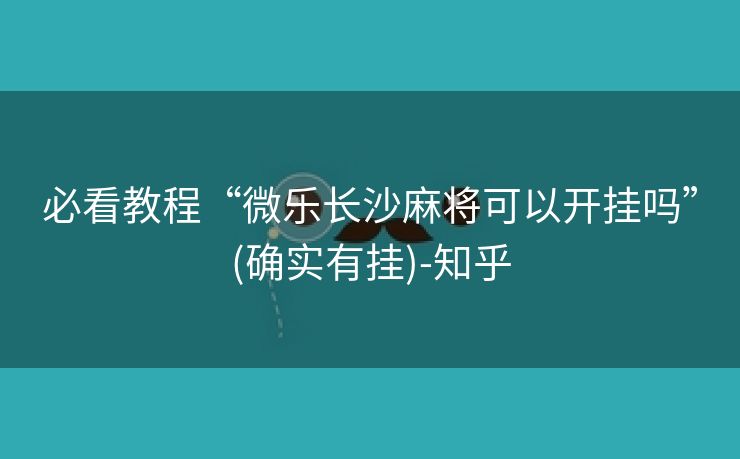 必看教程“微乐长沙麻将可以开挂吗”(确实有挂)-知乎
