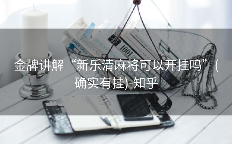 金牌讲解“新乐清麻将可以开挂吗”(确实有挂)-知乎 金牌讲解“新乐清麻将可以开挂吗”(确实有挂)-知乎