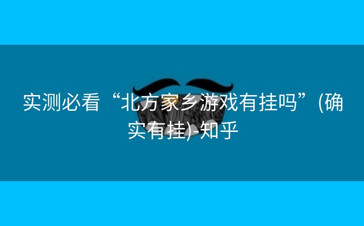 实测必看“北方家乡游戏有挂吗”(确实有挂)-知乎 实测必看“北方家乡游戏有挂吗”(确实有挂)-知乎