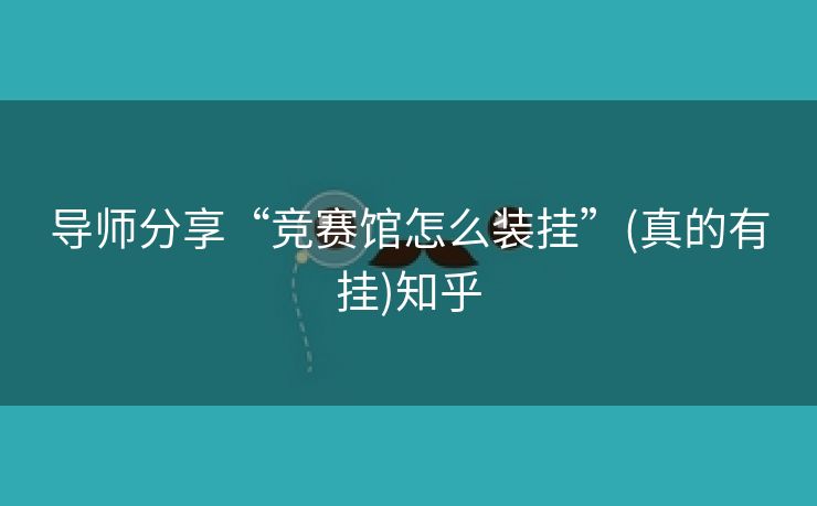 导师分享“竞赛馆怎么装挂”(真的有挂)知乎 导师分享“竞赛馆怎么装挂”(真的有挂)知乎
