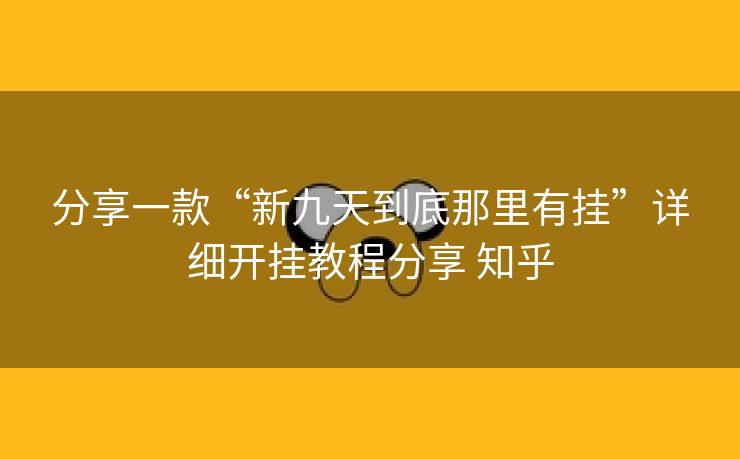 分享一款“新九天到底那里有挂”详细开挂教程分享 知乎