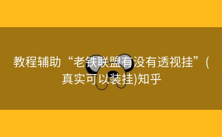 教程辅助“老铁联盟有没有透视挂”(真实可以装挂)知乎