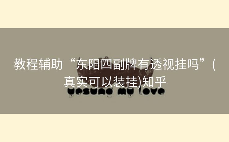 教程辅助“东阳四副牌有透视挂吗”(真实可以装挂)知乎