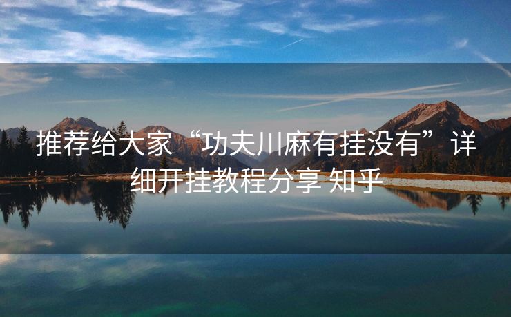 推荐给大家“功夫川麻有挂没有”详细开挂教程分享 知乎