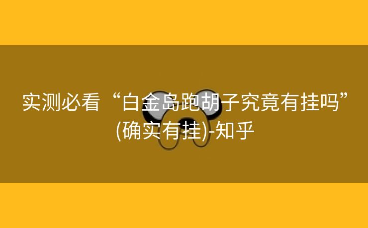 实测必看“白金岛跑胡子究竟有挂吗”(确实有挂)-知乎