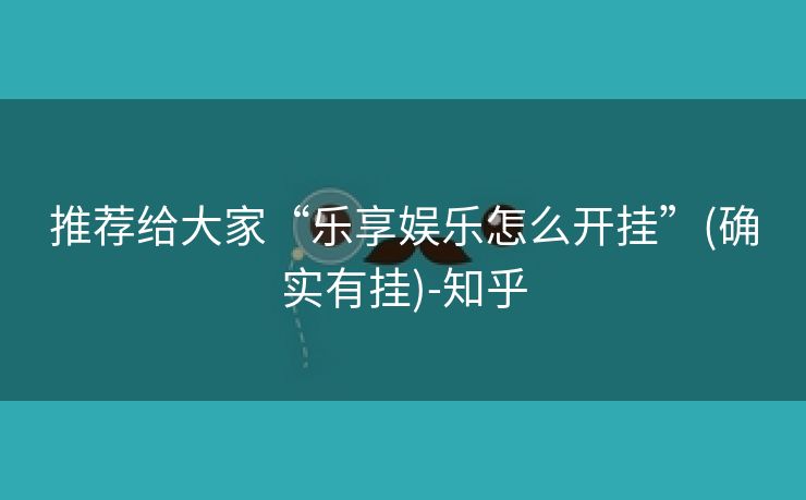 推荐给大家“乐享娱乐怎么开挂”(确实有挂)-知乎