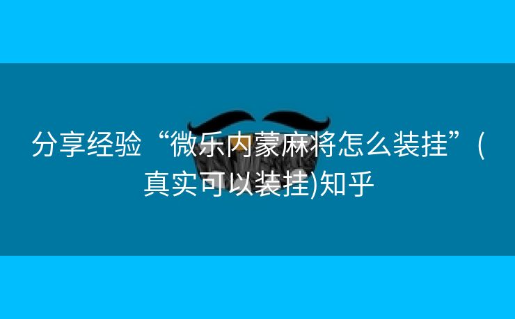分享经验“微乐内蒙麻将怎么装挂”(真实可以装挂)知乎
