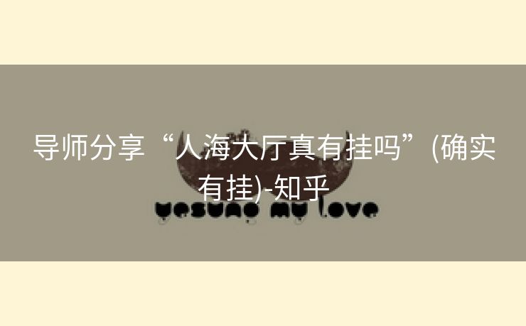 导师分享“人海大厅真有挂吗”(确实有挂)-知乎