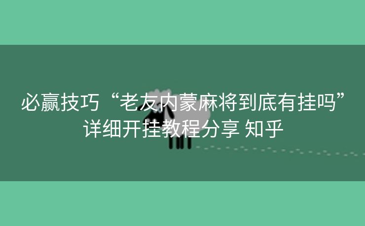 必赢技巧“老友内蒙麻将到底有挂吗”详细开挂教程分享 知乎
