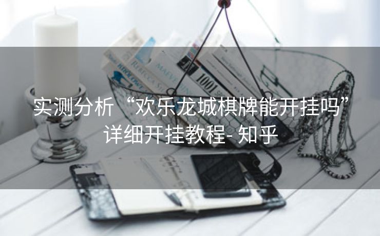 实测分析“欢乐龙城棋牌能开挂吗”详细开挂教程- 知乎 实测分析“欢乐龙城棋牌能开挂吗”详细开挂教程- 知乎