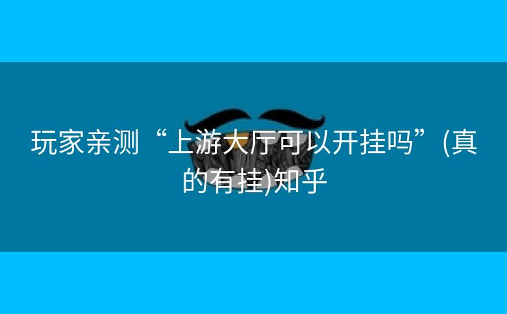 玩家亲测“上游大厅可以开挂吗”(真的有挂)知乎