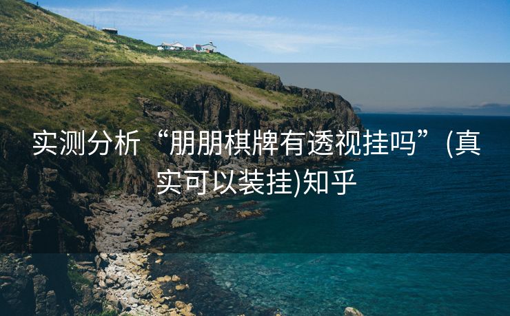 实测分析“朋朋棋牌有透视挂吗”(真实可以装挂)知乎