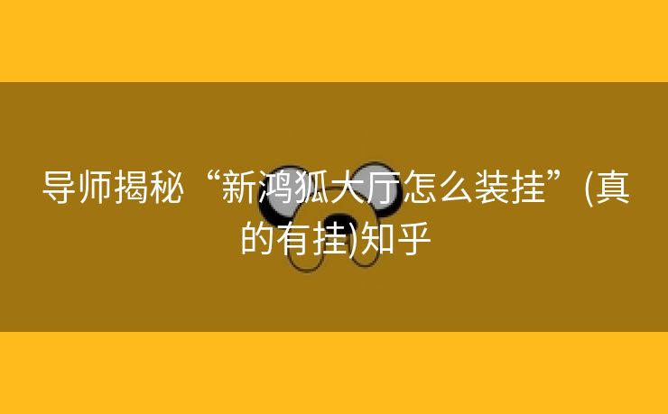 导师揭秘“新鸿狐大厅怎么装挂”(真的有挂)知乎 导师揭秘“新鸿狐大厅怎么装挂”(真的有挂)知乎