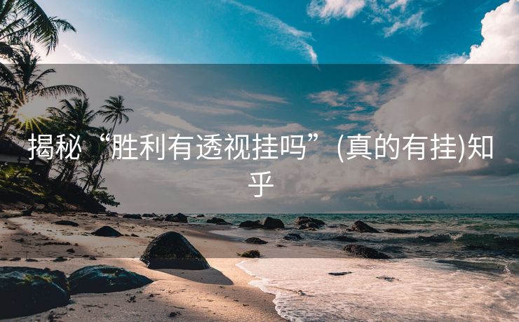 揭秘“胜利有透视挂吗”(真的有挂)知乎