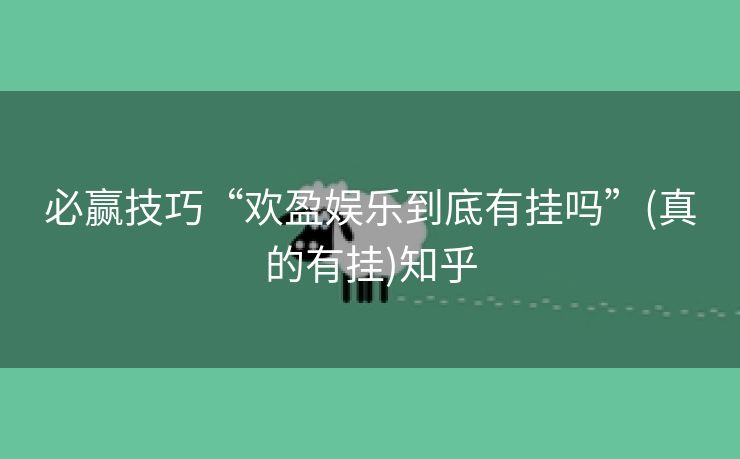 必赢技巧“欢盈娱乐到底有挂吗”(真的有挂)知乎