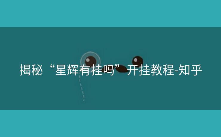 揭秘“星辉有挂吗”开挂教程-知乎 揭秘“星辉有挂吗”开挂教程-知乎