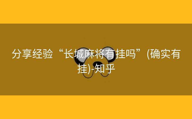 分享经验“长城麻将有挂吗”(确实有挂)-知乎