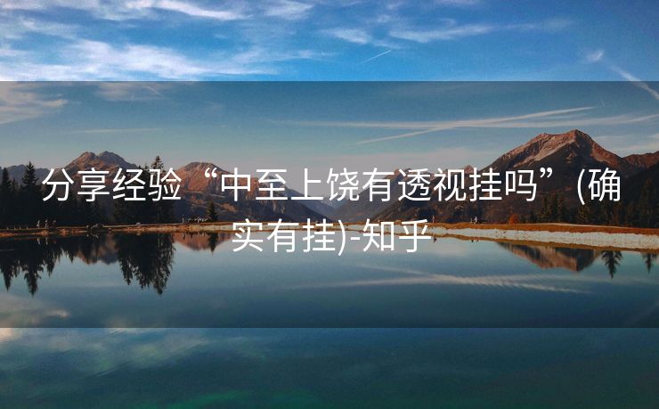 分享经验“中至上饶有透视挂吗”(确实有挂)-知乎 分享经验“中至上饶有透视挂吗”(确实有挂)-知乎
