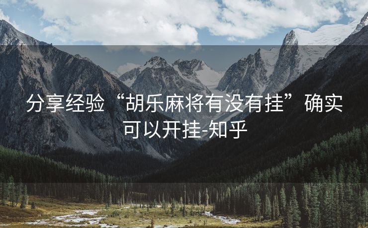分享经验“胡乐麻将有没有挂”确实可以开挂-知乎 分享经验“胡乐麻将有没有挂”确实可以开挂-知乎