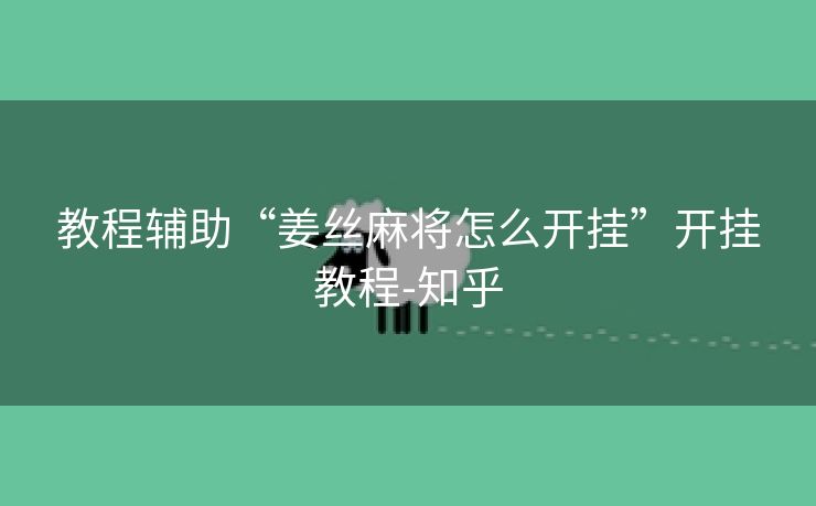 教程辅助“姜丝麻将怎么开挂”开挂教程-知乎 教程辅助“姜丝麻将怎么开挂”开挂教程-知乎