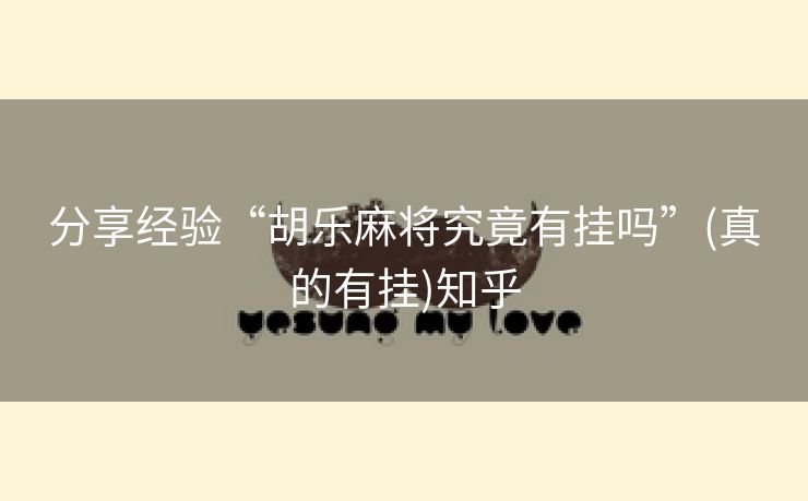 分享经验“胡乐麻将究竟有挂吗”(真的有挂)知乎 分享经验“胡乐麻将究竟有挂吗”(真的有挂)知乎
