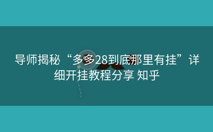 导师揭秘“多多28到底那里有挂”详细开挂教程分享 知乎