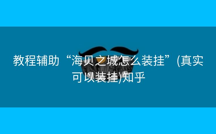 教程辅助“海贝之城怎么装挂”(真实可以装挂)知乎 教程辅助“海贝之城怎么装挂”(真实可以装挂)知乎
