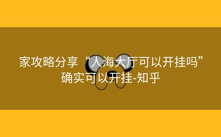 家攻略分享“人海大厅可以开挂吗”确实可以开挂-知乎 家攻略分享“人海大厅可以开挂吗”确实可以开挂-知乎