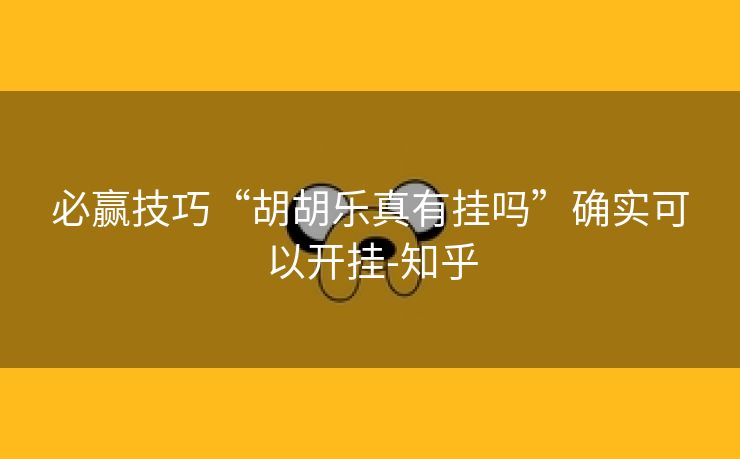 必赢技巧“胡胡乐真有挂吗”确实可以开挂-知乎 必赢技巧“胡胡乐真有挂吗”确实可以开挂-知乎