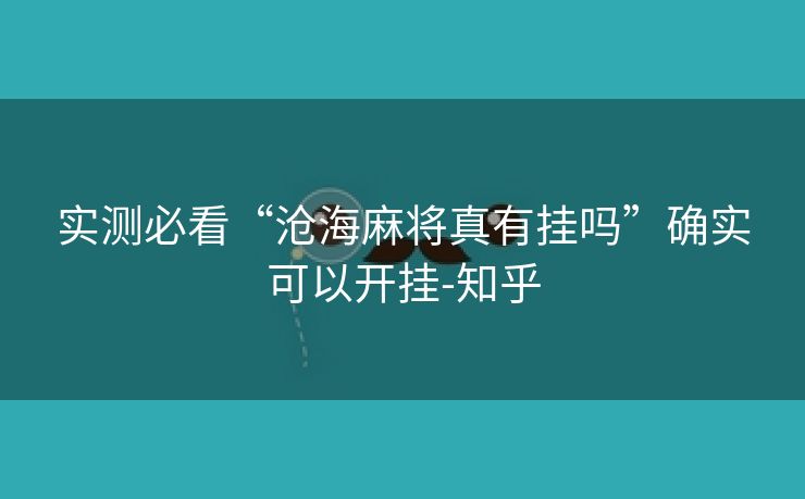 实测必看“沧海麻将真有挂吗”确实可以开挂-知乎 实测必看“沧海麻将真有挂吗”确实可以开挂-知乎