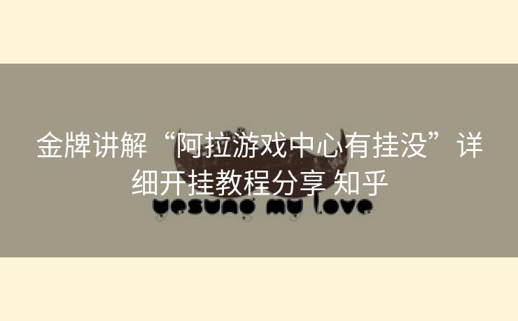 金牌讲解“阿拉游戏中心有挂没”详细开挂教程分享 知乎 金牌讲解“阿拉游戏中心有挂没”详细开挂教程分享 知乎