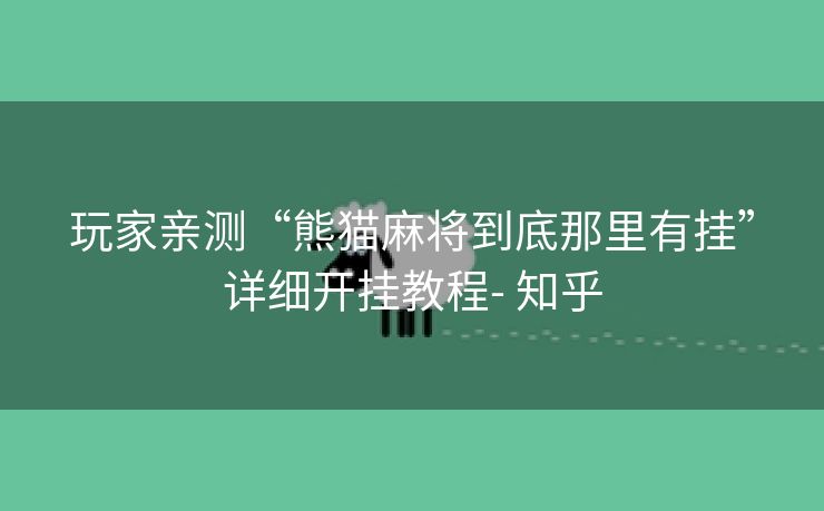 玩家亲测“熊猫麻将到底那里有挂”详细开挂教程- 知乎 玩家亲测“熊猫麻将到底那里有挂”详细开挂教程- 知乎