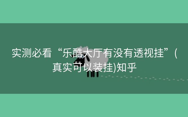 实测必看“乐酷大厅有没有透视挂”(真实可以装挂)知乎 实测必看“乐酷大厅有没有透视挂”(真实可以装挂)知乎