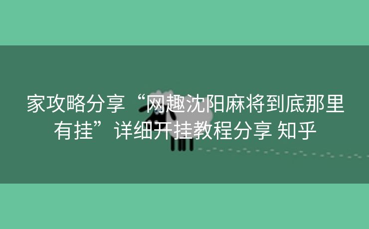 家攻略分享“网趣沈阳麻将到底那里有挂”详细开挂教程分享 知乎 家攻略分享“网趣沈阳麻将到底那里有挂”详细开挂教程分享 知乎