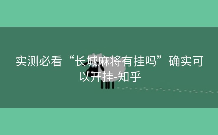 实测必看“长城麻将有挂吗”确实可以开挂-知乎 实测必看“长城麻将有挂吗”确实可以开挂-知乎