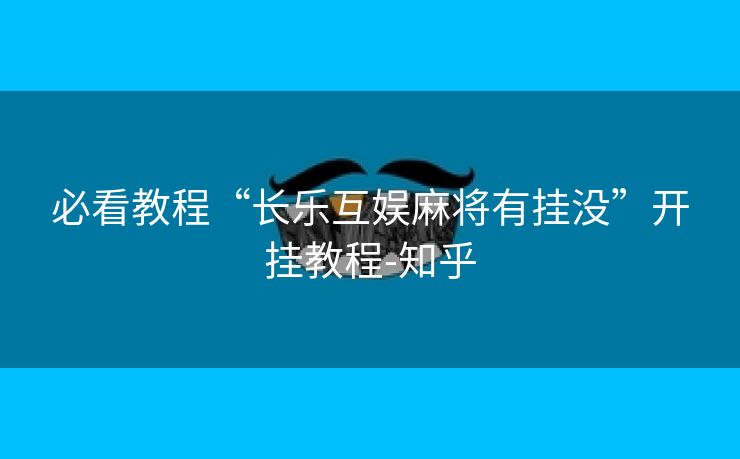 必看教程“长乐互娱麻将有挂没”开挂教程-知乎 必看教程“长乐互娱麻将有挂没”开挂教程-知乎