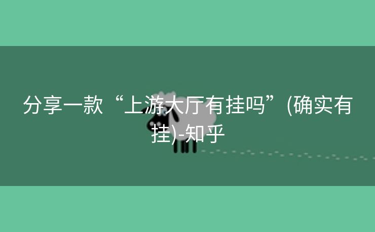 分享一款“上游大厅有挂吗”(确实有挂)-知乎 分享一款“上游大厅有挂吗”(确实有挂)-知乎