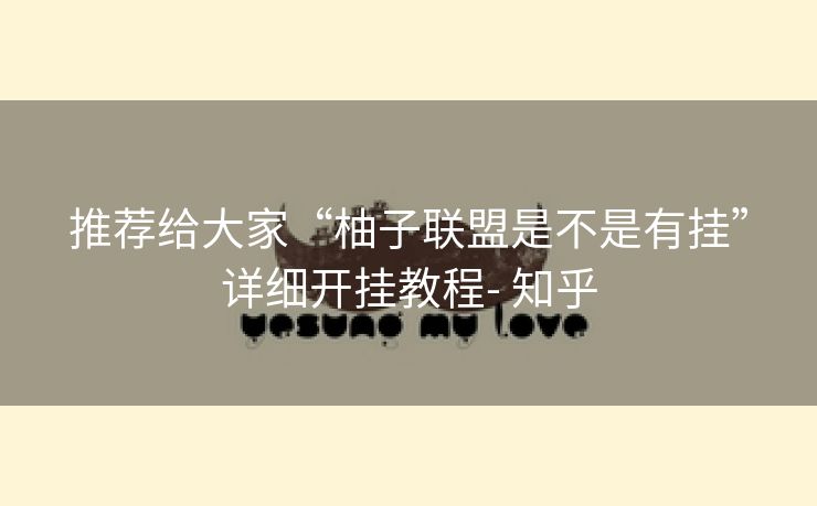 推荐给大家“柚子联盟是不是有挂”详细开挂教程- 知乎 推荐给大家“柚子联盟是不是有挂”详细开挂教程- 知乎