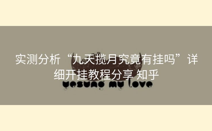 实测分析“九天揽月究竟有挂吗”详细开挂教程分享 知乎 实测分析“九天揽月究竟有挂吗”详细开挂教程分享 知乎