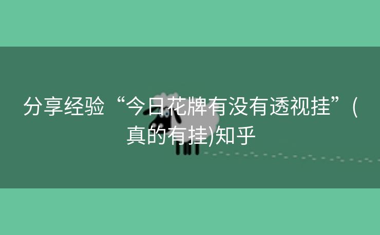 分享经验“今日花牌有没有透视挂”(真的有挂)知乎 分享经验“今日花牌有没有透视挂”(真的有挂)知乎