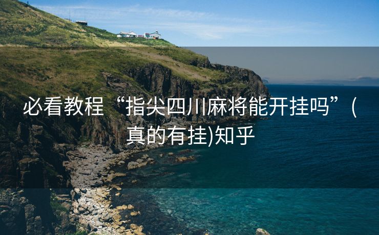 必看教程“指尖四川麻将能开挂吗”(真的有挂)知乎 必看教程“指尖四川麻将能开挂吗”(真的有挂)知乎