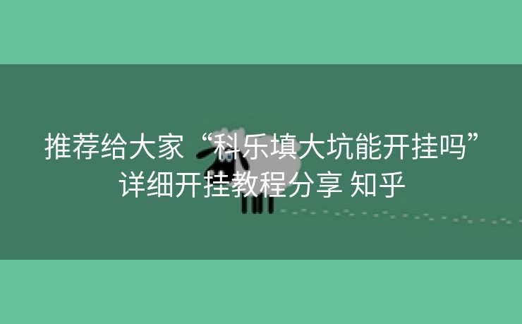 推荐给大家“科乐填大坑能开挂吗”详细开挂教程分享 知乎 推荐给大家“科乐填大坑能开挂吗”详细开挂教程分享 知乎