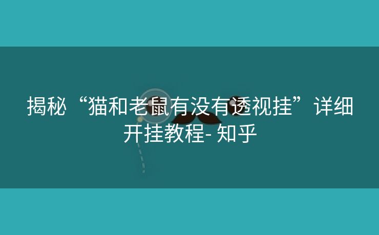揭秘“猫和老鼠有没有透视挂”详细开挂教程- 知乎 揭秘“猫和老鼠有没有透视挂”详细开挂教程- 知乎