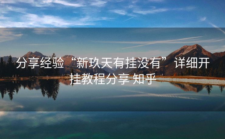 分享经验“新玖天有挂没有”详细开挂教程分享 知乎 分享经验“新玖天有挂没有”详细开挂教程分享 知乎