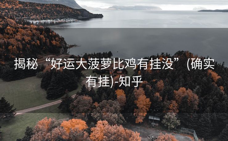 揭秘“好运大菠萝比鸡有挂没”(确实有挂)-知乎