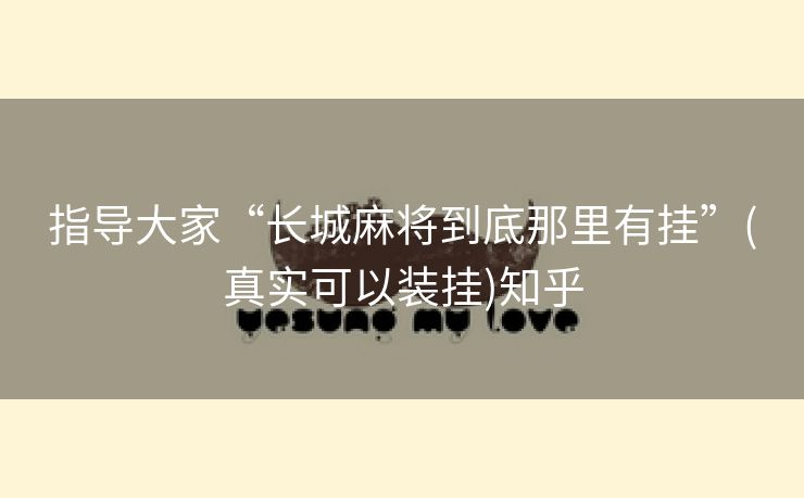 指导大家“长城麻将到底那里有挂”(真实可以装挂)知乎 指导大家“长城麻将到底那里有挂”(真实可以装挂)知乎
