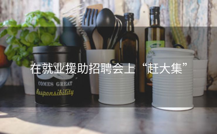在就业援助招聘会上“赶大集”