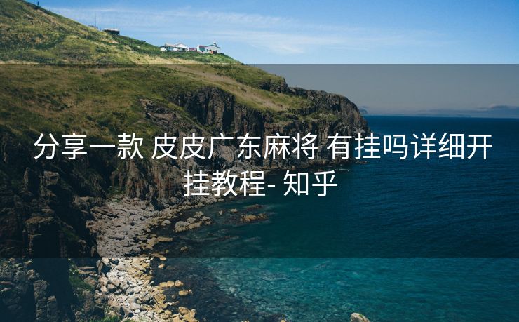  分享一款 皮皮广东麻将 有挂吗详细开挂教程- 知乎