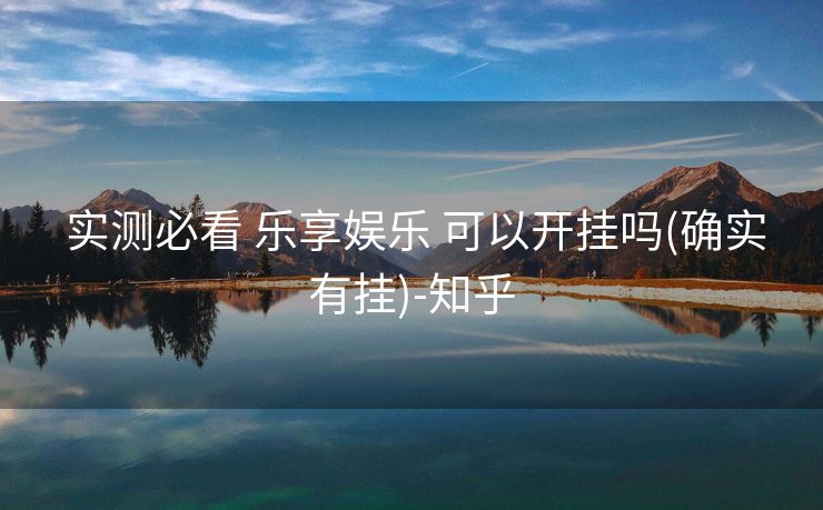 实测必看 乐享娱乐 可以开挂吗(确实有挂)-知乎 实测必看 乐享娱乐 可以开挂吗(确实有挂)-知乎